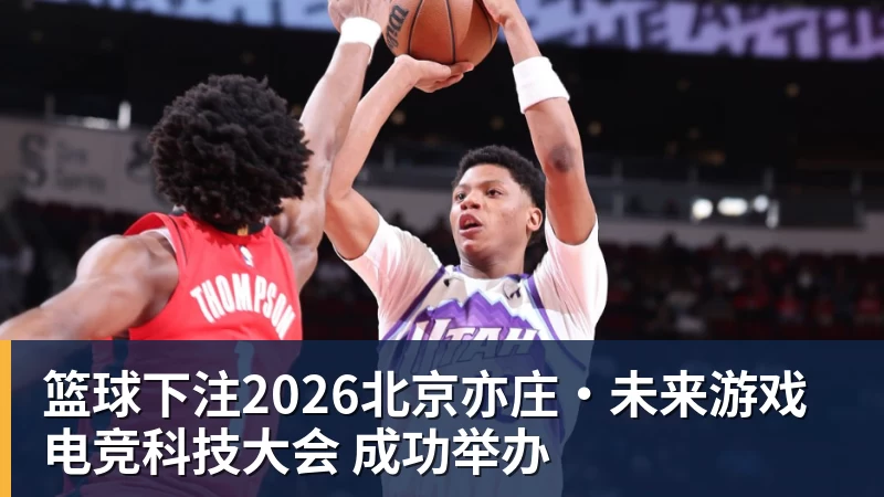 篮球下注2026北京亦庄·未来游戏电竞科技大会 成功举办