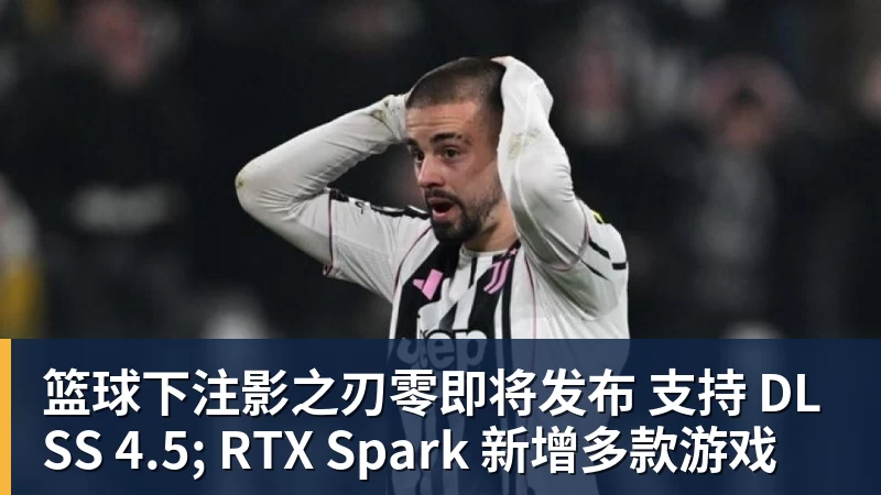 篮球下注影之刃零即将发布 支持 DLSS 4.5; RTX Spark 新增多款游戏