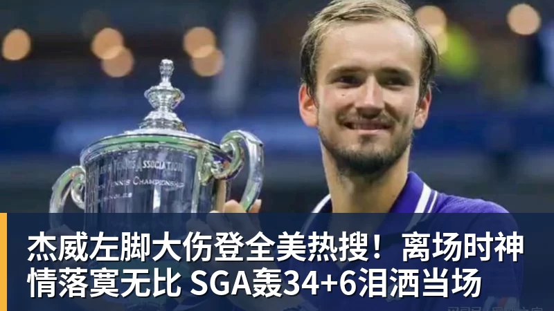 杰威左脚大伤登全美热搜！离场时神情落寞无比 SGA轰34+6泪洒当场