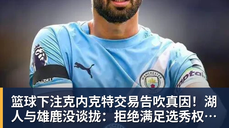 篮球下注克内克特交易告吹真因！湖人与雄鹿没谈拢：拒绝满足选秀权补偿条件