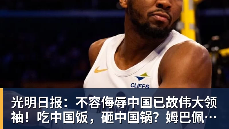光明日报:不容侮辱中国已故伟大领袖!吃中国饭,砸中国锅?姆巴佩,不配!