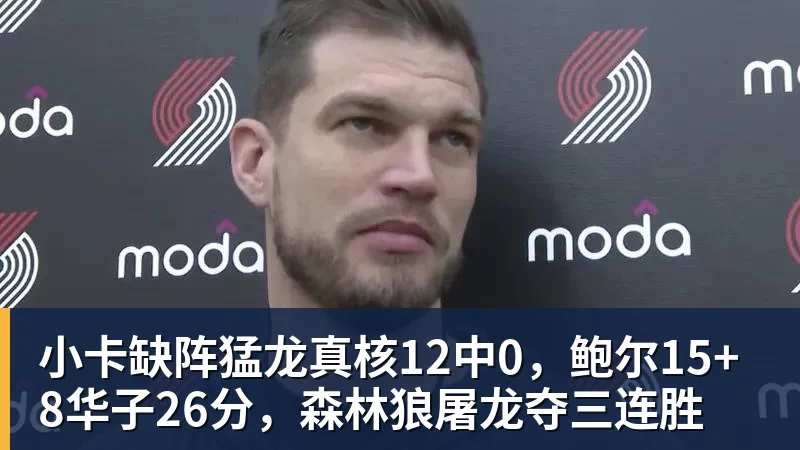 小卡缺阵猛龙真核12中0，鲍尔15+8华子26分，森林狼屠龙夺三连胜