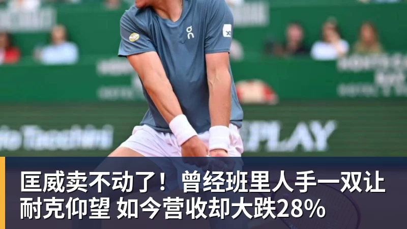 篮球下注匡威卖不动了！曾经班里人手一双让耐克仰望 如今营收却大跌28%